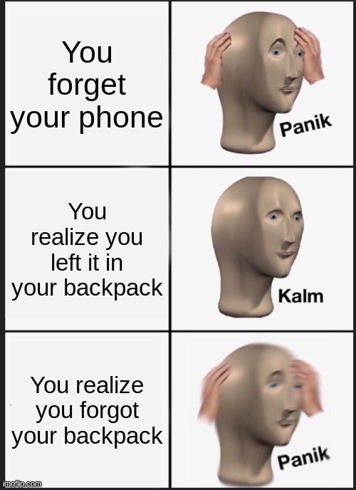 Panik Kalm Panik |  You forget your phone; You realize you left it in your backpack; You realize you forgot your backpack | image tagged in memes,panik kalm panik | made w/ Imgflip meme maker