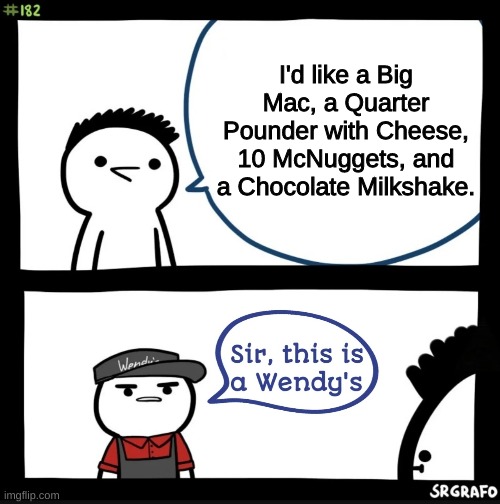 Sir this is a wendys | I'd like a Big Mac, a Quarter Pounder with Cheese, 10 McNuggets, and a Chocolate Milkshake. | image tagged in sir this is a wendys | made w/ Imgflip meme maker