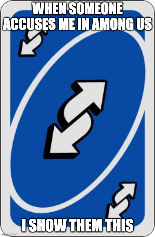 uno reverse card | WHEN SOMEONE ACCUSES ME IN AMONG US; I SHOW THEM THIS | image tagged in uno reverse card | made w/ Imgflip meme maker