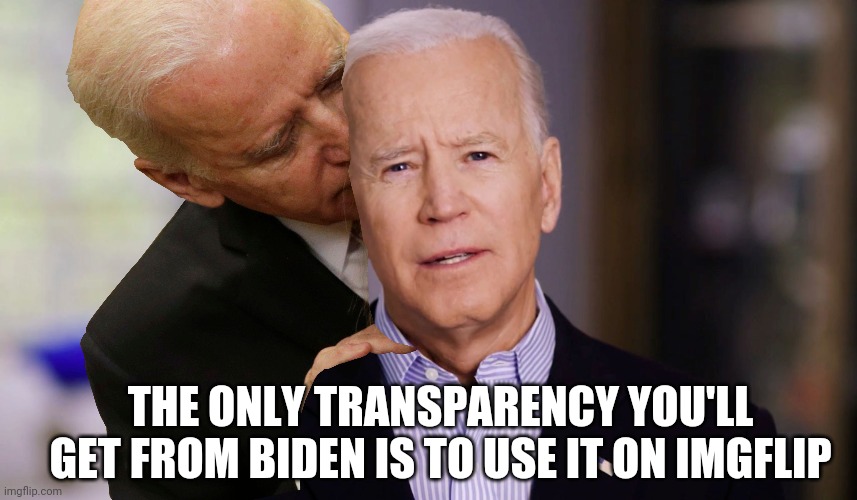 Joe Biden 2020 | THE ONLY TRANSPARENCY YOU'LL GET FROM BIDEN IS TO USE IT ON IMGFLIP | image tagged in joe biden 2020 | made w/ Imgflip meme maker