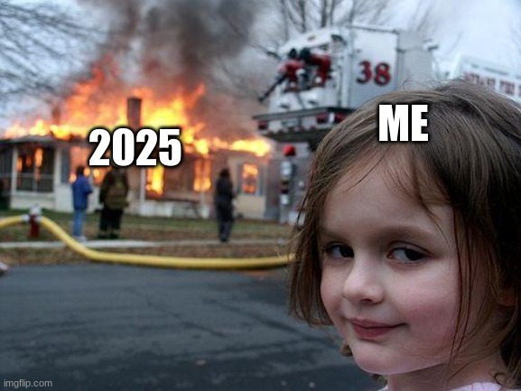 ded | ME; 2025 | image tagged in memes,disaster girl | made w/ Imgflip meme maker