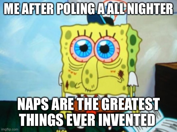 Sponge bob  | ME AFTER POLING A ALL NIGHTER; NAPS ARE THE GREATEST THINGS EVER INVENTED | image tagged in sponge bob | made w/ Imgflip meme maker