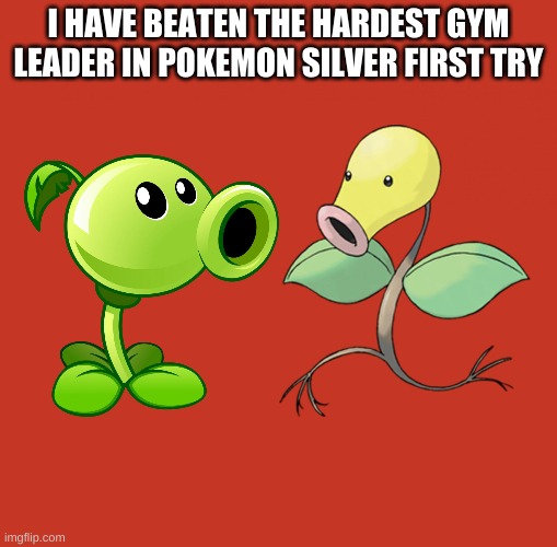 Peashooter and Bellsprout | I HAVE BEATEN THE HARDEST GYM LEADER IN POKEMON SILVER FIRST TRY | image tagged in peashooter and bellsprout | made w/ Imgflip meme maker