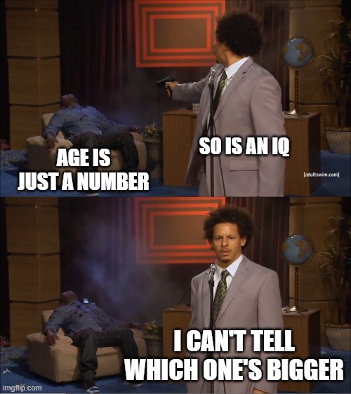 "Age is just a number" | SO IS AN IQ; AGE IS JUST A NUMBER; I CAN'T TELL WHICH ONE'S BIGGER | image tagged in memes,who killed hannibal | made w/ Imgflip meme maker