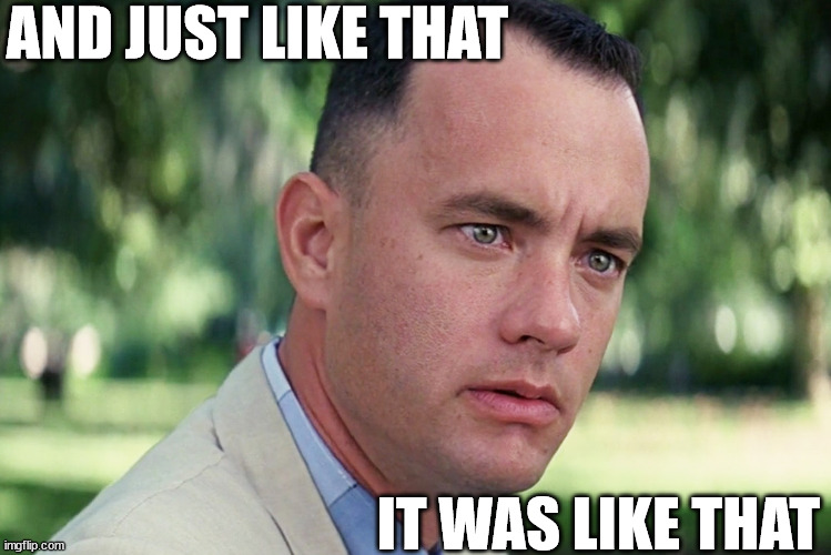 And Just Like That | AND JUST LIKE THAT; IT WAS LIKE THAT | image tagged in memes,and just like that,words of wisdom,forrest gump,no no hes got a point,well yes but actually no | made w/ Imgflip meme maker