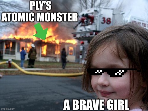 DISASTER GIRLLLLLLLLL | PLY’S ATOMIC MONSTER; A BRAVE GIRL | image tagged in memes,disaster girl,monster | made w/ Imgflip meme maker