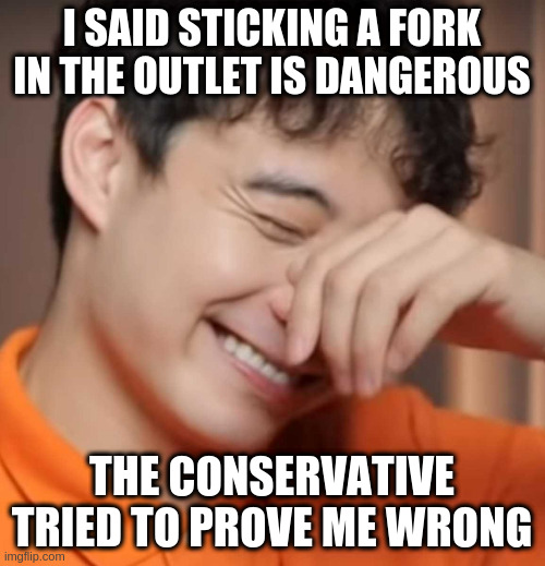 same with Covid -19 | I SAID STICKING A FORK IN THE OUTLET IS DANGEROUS; THE CONSERVATIVE TRIED TO PROVE ME WRONG | image tagged in yeah right uncle rodger,covidiot,covid-19 | made w/ Imgflip meme maker