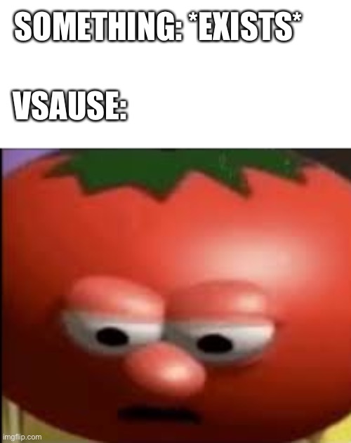YouTube logic | SOMETHING: *EXISTS*; VSAUSE: | image tagged in sad tomato | made w/ Imgflip meme maker