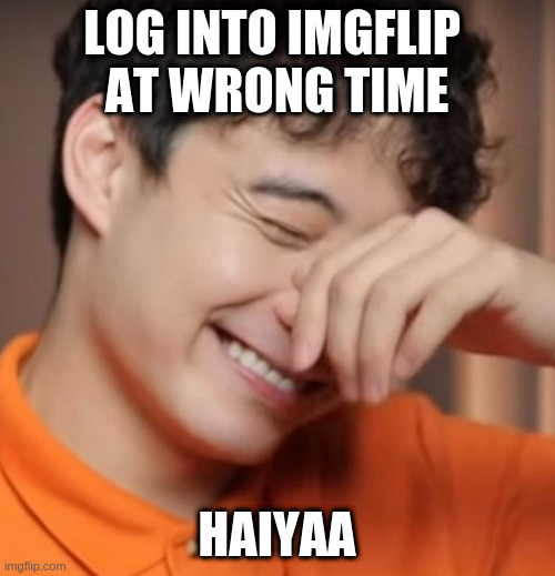 yeah right uncle rodger | LOG INTO IMGFLIP 
AT WRONG TIME; HAIYAA | image tagged in yeah right uncle rodger | made w/ Imgflip meme maker