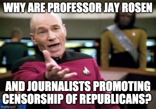 Picard Wtf | WHY ARE PROFESSOR JAY ROSEN; AND JOURNALISTS PROMOTING CENSORSHIP OF REPUBLICANS? | image tagged in memes,picard wtf | made w/ Imgflip meme maker