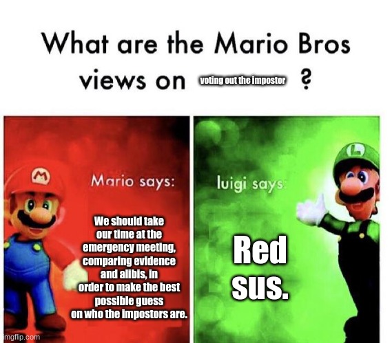 Why are they still brothers? | voting out the impostor; We should take our time at the emergency meeting, comparing evidence and alibis, in order to make the best possible guess on who the impostors are. Red sus. | image tagged in mario bros views | made w/ Imgflip meme maker