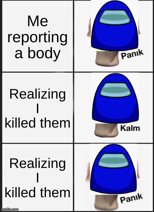 Among Us Killing | Me reporting a body; Realizing I killed them; Realizing I killed them | image tagged in memes,panik kalm panik,among us | made w/ Imgflip meme maker