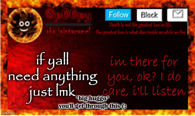 if yall need anything just lmk; im there for you, ok? I do care, i'll listen; *big huggo*
you'll get through this (: | made w/ Imgflip meme maker