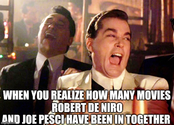 Good Fellas Hilarious | ROBERT DE NIRO AND JOE PESCI HAVE BEEN IN TOGETHER; WHEN YOU REALIZE HOW MANY MOVIES | image tagged in memes,good fellas hilarious | made w/ Imgflip meme maker