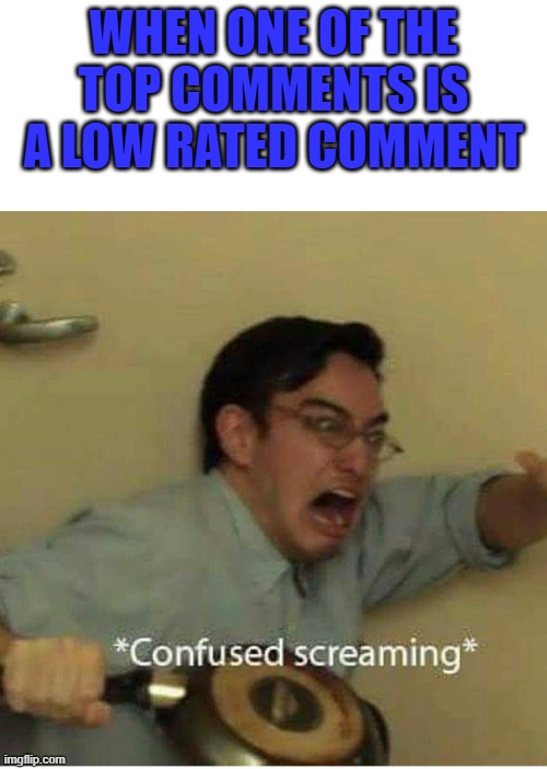 Ho- ho- how? | WHEN ONE OF THE TOP COMMENTS IS A LOW RATED COMMENT | image tagged in confused screaming,memes,confused | made w/ Imgflip meme maker