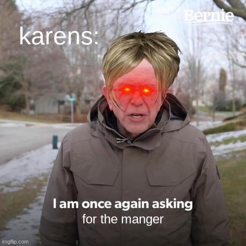 Karens when they get mad | karens:; for the manger | image tagged in memes,bernie i am once again asking for your support | made w/ Imgflip meme maker