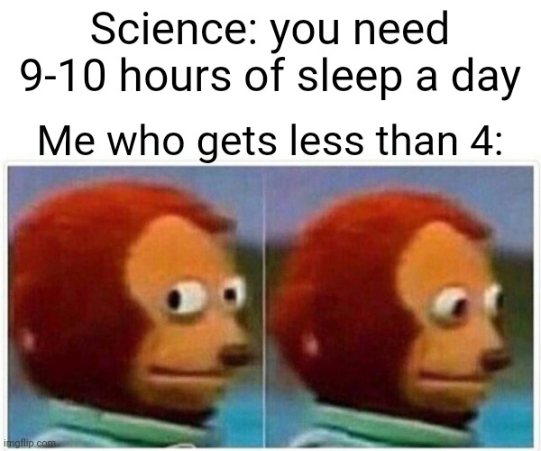 Nervous laughter | Science: you need 9-10 hours of sleep a day; Me who gets less than 4: | image tagged in memes,monkey puppet | made w/ Imgflip meme maker