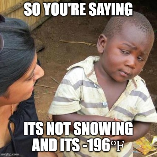 Third World Skeptical Kid Meme | SO YOU'RE SAYING ITS NOT SNOWING AND ITS -196℉ | image tagged in memes,third world skeptical kid | made w/ Imgflip meme maker