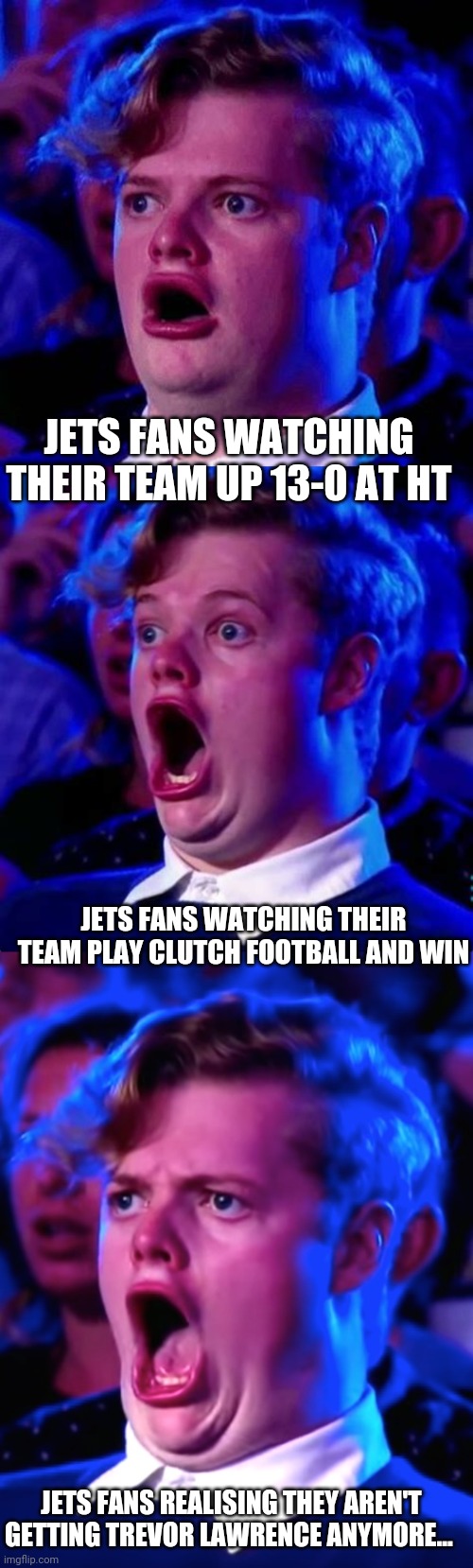 JETS JETS JE-Wait a minute! | JETS FANS WATCHING THEIR TEAM UP 13-0 AT HT; JETS FANS WATCHING THEIR TEAM PLAY CLUTCH FOOTBALL AND WIN; JETS FANS REALISING THEY AREN'T GETTING TREVOR LAWRENCE ANYMORE... | image tagged in nfl,nfl memes | made w/ Imgflip meme maker