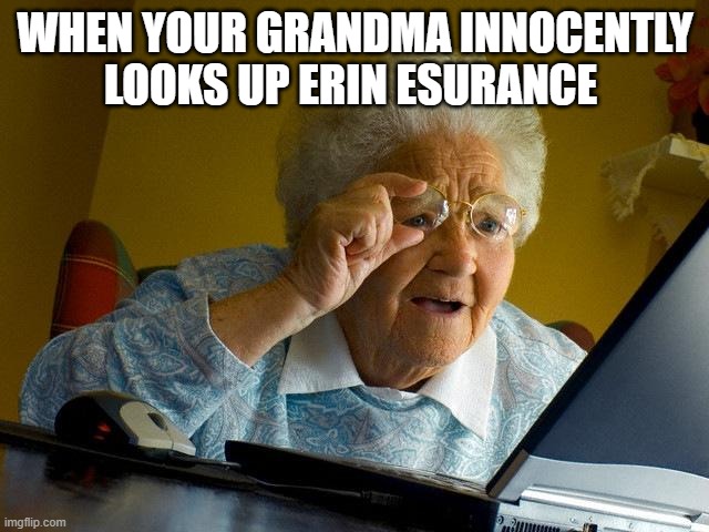 Grandma Finds The Internet | WHEN YOUR GRANDMA INNOCENTLY LOOKS UP ERIN ESURANCE | image tagged in memes,grandma finds the internet | made w/ Imgflip meme maker