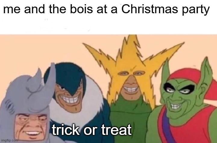 Me And The Boys | me and the bois at a Christmas party; trick or treat | image tagged in memes,me and the boys | made w/ Imgflip meme maker