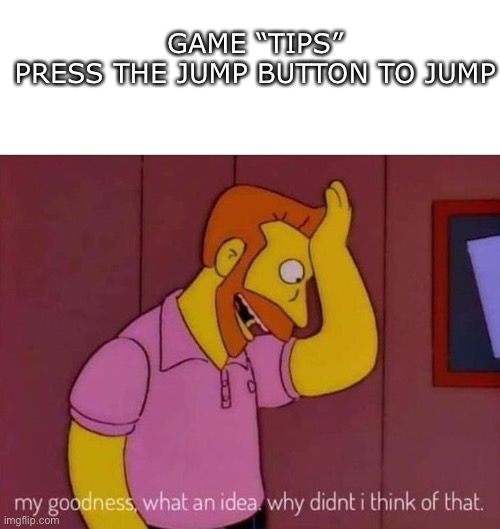 my goodness, what a good idea. I hadn’t thought of that. | GAME “TIPS”
PRESS THE JUMP BUTTON TO JUMP | image tagged in my goodness what an idea why didn't i think of that,cool memes,funny memes,upvotes,among us | made w/ Imgflip meme maker