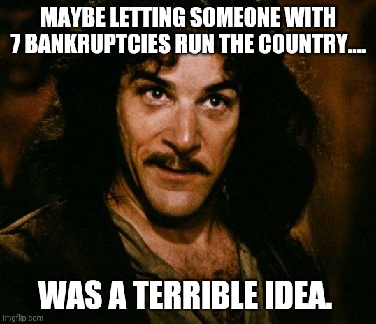 Trillion trump | MAYBE LETTING SOMEONE WITH 7 BANKRUPTCIES RUN THE COUNTRY.... WAS A TERRIBLE IDEA. | image tagged in donald trump,national debt,election 2020,fraud,voter fraud,stupid conservatives | made w/ Imgflip meme maker