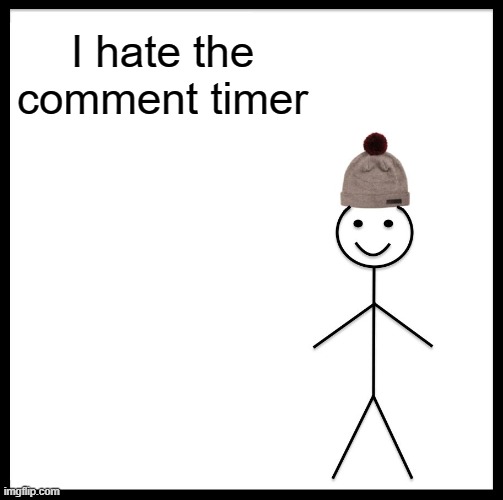 Be Like Bill | I hate the comment timer | image tagged in memes,be like bill | made w/ Imgflip meme maker