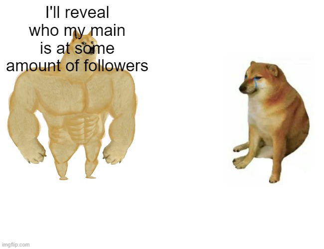 Buff Doge vs. Cheems Meme | I'll reveal who my main is at some amount of followers | image tagged in memes,buff doge vs cheems | made w/ Imgflip meme maker