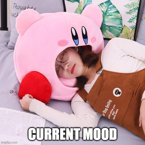 Kirby is my mood | CURRENT MOOD | image tagged in kirby,nintendo,video games | made w/ Imgflip meme maker
