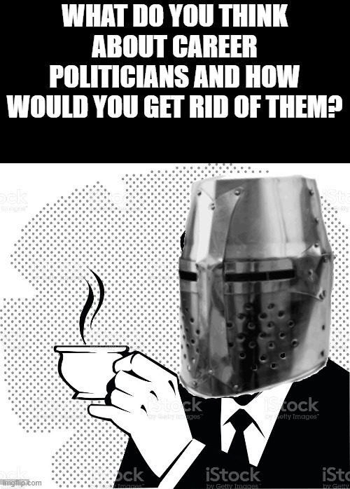 sips coffee* | WHAT DO YOU THINK ABOUT CAREER POLITICIANS AND HOW WOULD YOU GET RID OF THEM? | image tagged in coffee crusader | made w/ Imgflip meme maker