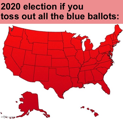 Funny how that works | 2020 election if you toss out all the blue ballots: | image tagged in red america map,2020 elections,election 2020,politics lol,political humor,america | made w/ Imgflip meme maker