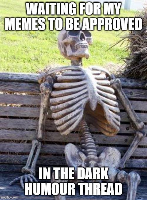 I Think They Need More Mods SMH | WAITING FOR MY MEMES TO BE APPROVED; IN THE DARK HUMOUR THREAD | image tagged in memes,waiting skeleton | made w/ Imgflip meme maker