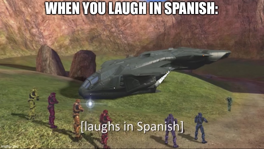 Laughs in spanish | WHEN YOU LAUGH IN SPANISH: | image tagged in laughs in spanish | made w/ Imgflip meme maker