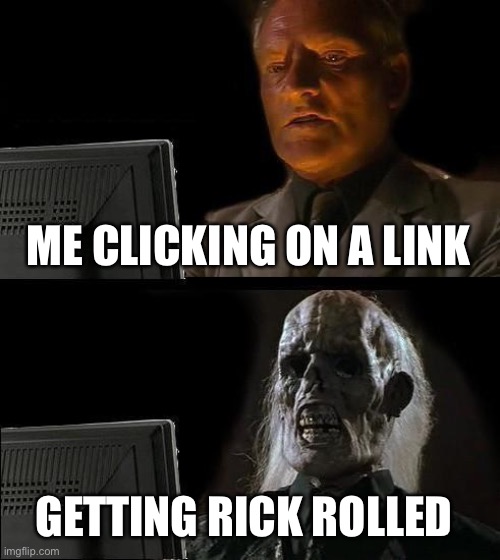 I'll Just Wait Here | ME CLICKING ON A LINK; GETTING RICK ROLLED | image tagged in memes,i'll just wait here | made w/ Imgflip meme maker