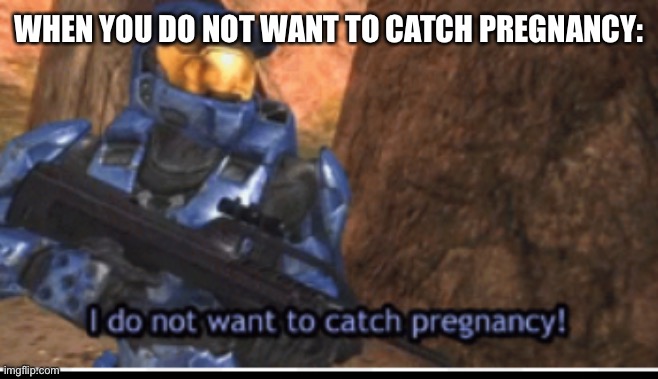 I dont want to catch pregnancy | WHEN YOU DO NOT WANT TO CATCH PREGNANCY: | image tagged in i dont want to catch pregnancy | made w/ Imgflip meme maker