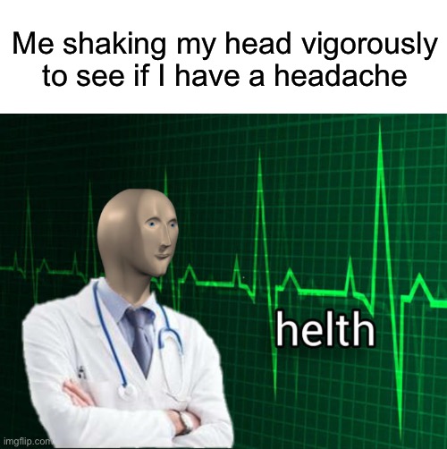 For me, this is the only way. | Me shaking my head vigorously to see if I have a headache | image tagged in stonks helth,memes,headache,meme man | made w/ Imgflip meme maker