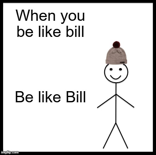 Be Like Bill | When you be like bill; Be like Bill | image tagged in memes,be like bill | made w/ Imgflip meme maker