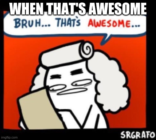 WHEN THAT'S AWESOME | made w/ Imgflip meme maker