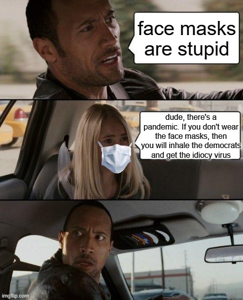 Just shut up and wear the mask | face masks are stupid; dude, there's a pandemic. If you don't wear the face masks, then you will inhale the democrats and get the idiocy virus | image tagged in memes,the rock driving | made w/ Imgflip meme maker