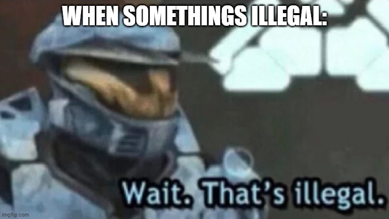 Wait. That;s illegal | WHEN SOMETHINGS ILLEGAL: | image tagged in wait that s illegal | made w/ Imgflip meme maker