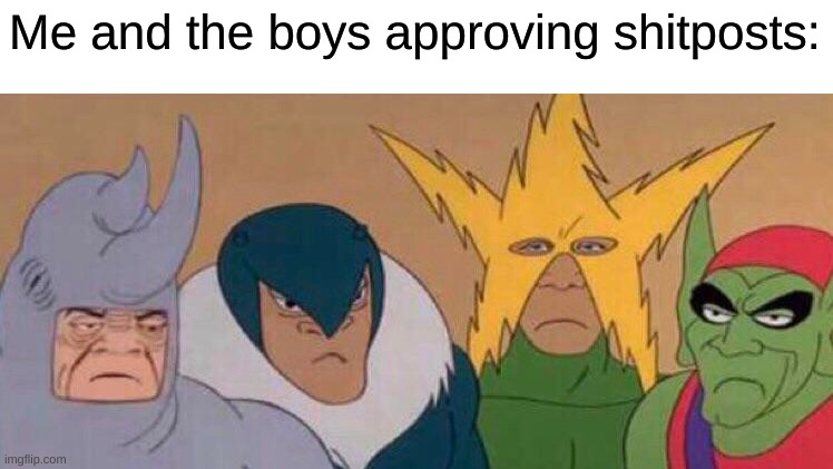 Me and the boys approving shitposts: | made w/ Imgflip meme maker
