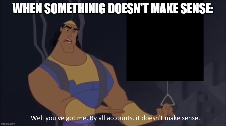 Kronk - doesn't make sense (captioned) | WHEN SOMETHINIG DOESN'T MAKE SENSE: | image tagged in kronk - doesn't make sense captioned | made w/ Imgflip meme maker