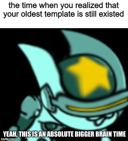 Yeah, this is an absolute bigger brain time Filibuster | the time when you realized that your oldest template is still existed | image tagged in yeah this is an absolute bigger brain time filibuster | made w/ Imgflip meme maker
