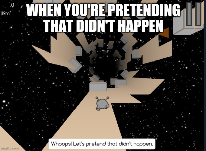 Let's pretend that didn't happen | WHEN YOU'RE PRETENDING THAT DIDN'T HAPPEN | image tagged in let's pretend that didn't happen | made w/ Imgflip meme maker