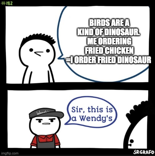 Sir this is a wendys | BIRDS ARE A KIND OF DINOSAUR. 
ME ORDERING FRIED CHICKEN
=I ORDER FRIED DINOSAUR | image tagged in sir this is a wendys | made w/ Imgflip meme maker