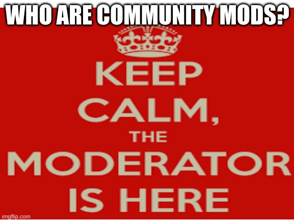 WHO ARE COMMUNITY MODS? | made w/ Imgflip meme maker