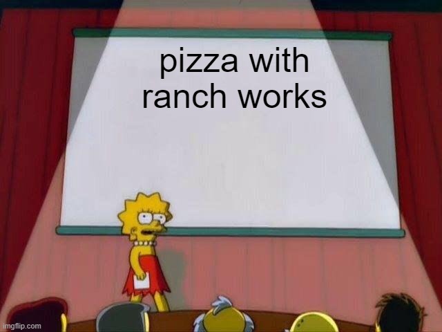 Lisa Simpson's Presentation |  pizza with ranch works | image tagged in lisa simpson's presentation,pizza,food,food combinations | made w/ Imgflip meme maker