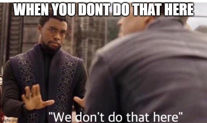 We dont do that here | WHEN YOU DONT DO THAT HERE | image tagged in we dont do that here | made w/ Imgflip meme maker