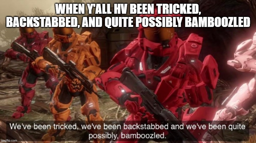 We've been tricked | WHEN Y'ALL HV BEEN TRICKED, BACKSTABBED, AND QUITE POSSIBLY BAMBOOZLED | image tagged in we've been tricked | made w/ Imgflip meme maker